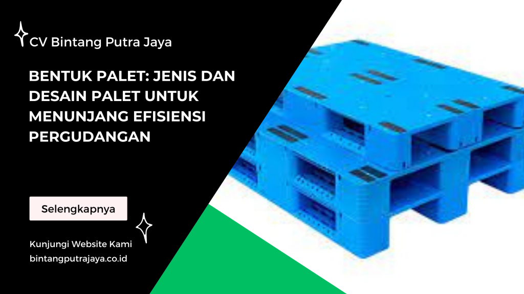 Bentuk Palet: Jenis dan Desain Palet untuk Menunjang Efisiensi Pergudangan